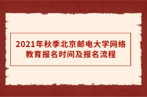 2021年秋季北京邮电大学网络教育报名时间及报名流程