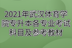 2021年武汉体育学院专升本各专业考试科目及参考教材