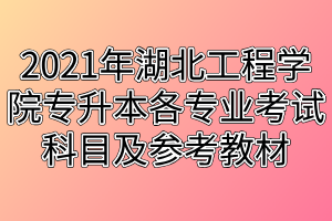 2021年湖北工程学院专升本各专业考试科目及参考教材