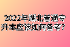 2022年湖北普通专升本应该如何备考？