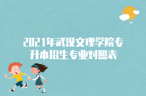 2021年武汉文理学院专升本招生专业对照表