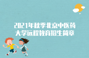 2021年秋季北京中医药大学远程教育招生简章