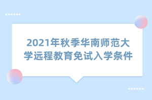 2021年秋季华南师范大学远程教育免试入学条件
