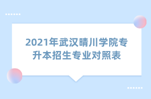 2021年武汉晴川学院专升本招生专业对照表