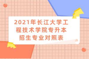 2021年长江大学工程技术学院专升本招生专业对照表