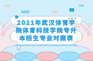 2021年武汉体育学院体育科技学院专升本招生专业对照表