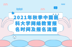 2021年秋季中国医科大学网络教育报名时间及报名流程