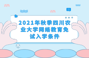 2021年秋季四川农业大学网络教育免试入学条件 2021年秋季四川农业大学网络教育免试入学条件