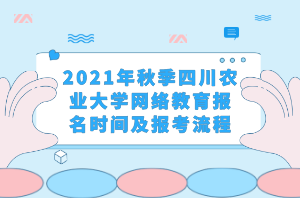2021年秋季四川农业大学网络教育报名时间及报考流程