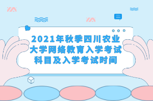 2021年秋季四川农业大学网络教育入学考试科目及入学考试时间 2021年秋季四川农业大学网络教育入学考试科目及入学考试时间