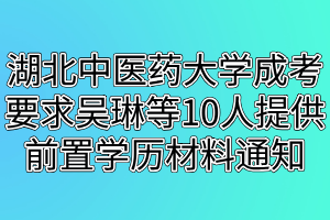 湖北中医药大学成考要求吴琳等10人提供前置学历材料的通知