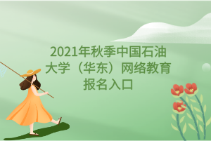 2021年秋季中国石油大学（华东）网络教育报名入口