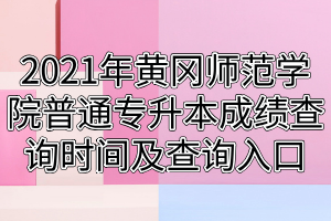2021年黄冈师范学院普通专升本成绩查询时间及查询入口 2021年黄冈师范学院普通专升本成绩查询时间及查询入口