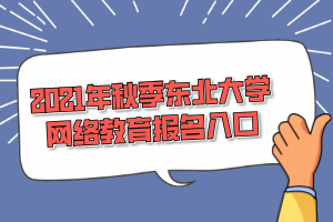 2021年秋季东北大学网络教育报名入口