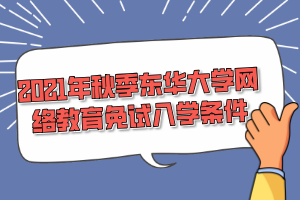 2021年秋季东华大学网络教育免试入学条件