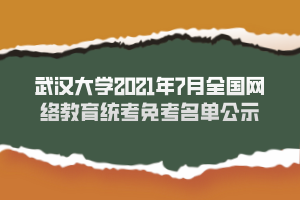 武汉大学2021年7月全国网络教育统考免考名单公示