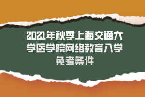 2021年秋季上海交通大学医学院网络教育入学免考条件