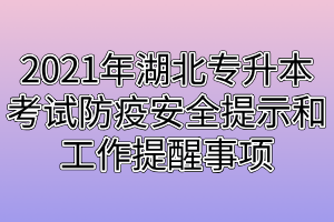 2021年湖北专升本考试防疫安全提示和工作提醒事项 2021年湖北专升本考试防疫安全提示和工作提醒事项