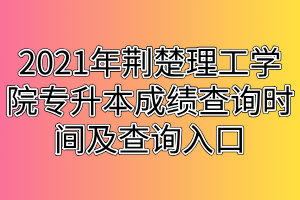 2021年荆楚理工学院专升本成绩查询时间及查询入口