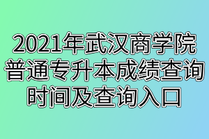 2021年武汉商学院普通专升本成绩查询时间及查询入口