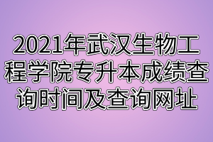 2021年武汉生物工程学院专升本成绩查询时间及查询网址 2021年武汉生物工程学院专升本成绩查询时间及查询网址