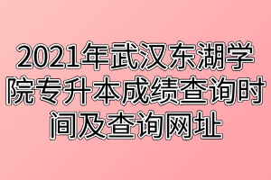 2021年武汉东湖学院专升本成绩查询时间及查询网址 2021年武汉东湖学院专升本成绩查询时间及查询网址