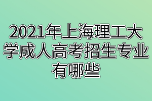 2021年上海理工大学成人高考招生专业有哪些