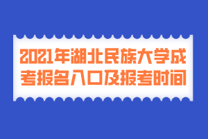 2021年湖北民族大学成考报名入口及报考时间 2021年湖北民族大学成考报名入口及报考时间