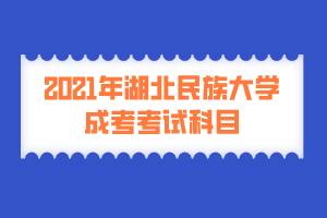 2021年湖北民族大学成考考试科目