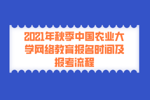 2021年秋季中国农业大学网络教育报名时间及报考流程