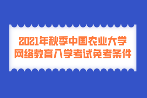 2021年秋季中国农业大学网络教育入学考试免考条件