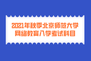 2021年秋季北京师范大学网络教育入学考试科目