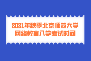 2021年秋季北京师范大学网络教育入学考试时间