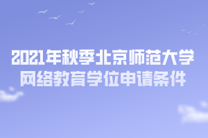 2021年秋季北京师范大学网络教育学位申请条件