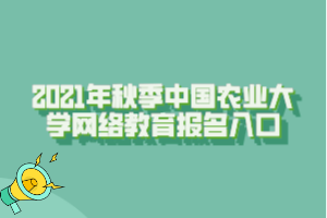 2021年秋季中国农业大学网络教育报名入口