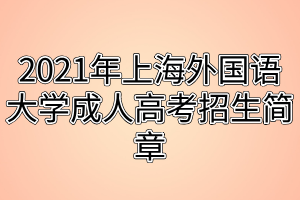 2021年上海外国语大学成人高考招生简章
