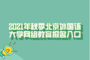 2021年秋季北京外国语大学网络教育报名入口