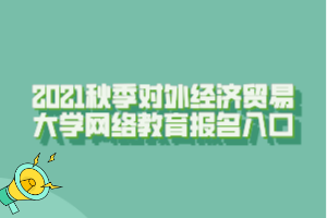 2021秋季对外经济贸易大学网络教育报名入口
