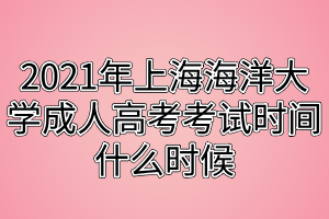 2021年上海海洋大学成人高考考试时间什么时候
