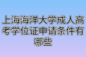 上海海洋大学成人高考学位证申请条件有哪些