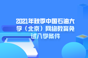2021年秋季中国石油大学（北京）网络教育免试入学条件