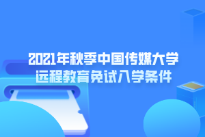 2021年秋季中国传媒大学远程教育免试入学条件 2021年秋季中国传媒大学远程教育免试入学条件