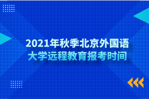2021年秋季北京外国语大学远程教育报考时间