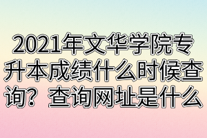 2021年文华学院专升本成绩什么时候查询？查询网址是什么