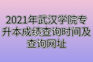 2021年武汉学院专升本成绩查询时间及查询网址