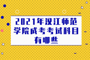 2021年汉江师范学院成考考试科目有哪些 2021年汉江师范学院成考考试科目有哪些