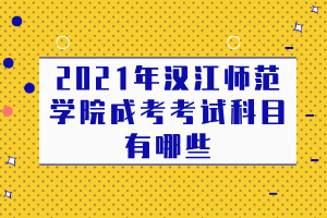 2021年汉江师范学院成考考试科目有哪些