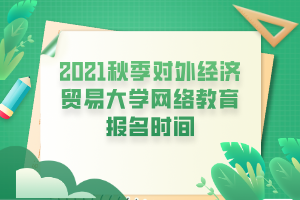 2021秋季对外经济贸易大学网络教育报名时间