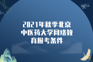 2021年秋季北京中医药大学网络教育报考条件