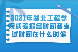 2021年湖北工程学院成考报名时间和考试时间在什么时候